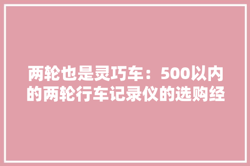 两轮也是灵巧车：500以内的两轮行车记录仪的选购经验与实战