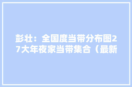 彭壮：全国度当带分布图27大年夜家当带集合（最新版）