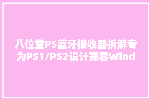 八位堂PS蓝牙接收器拆解专为PS1/PS2设计兼容Windows系 八位堂PS蓝牙接收器拆解专为PS1/PS2设计兼容Windows系 智能科技