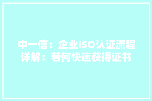 中一信：企业ISO认证流程详解：若何快速获得证书 中一信：企业ISO认证流程详解：若何快速获得证书 智能家居