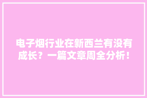 电子烟行业在新西兰有没有成长？一篇文章周全分析！