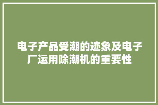 电子产品受潮的迹象及电子厂运用除潮机的重要性