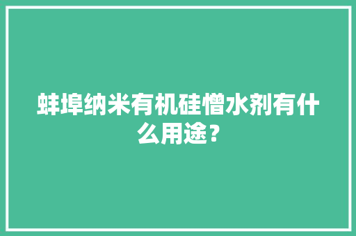 蚌埠纳米有机硅憎水剂有什么用途？