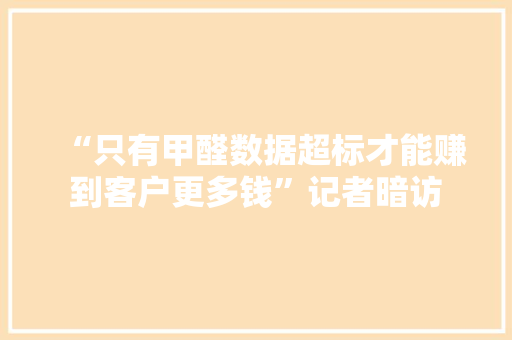 “只有甲醛数据超标才能赚到客户更多钱”记者暗访 智能科技