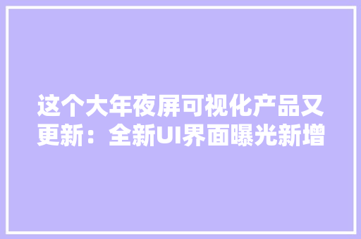 这个大年夜屏可视化产品又更新：全新UI界面曝光新增4大年夜实用功能