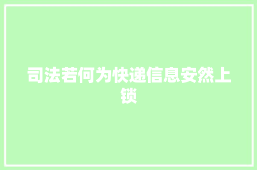 司法若何为快递信息安然上锁 司法若何为快递信息安然上锁 人工智能