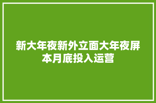 新大年夜新外立面大年夜屏本月底投入运营