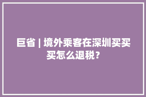 巨省 | 境外乘客在深圳买买买怎么退税？