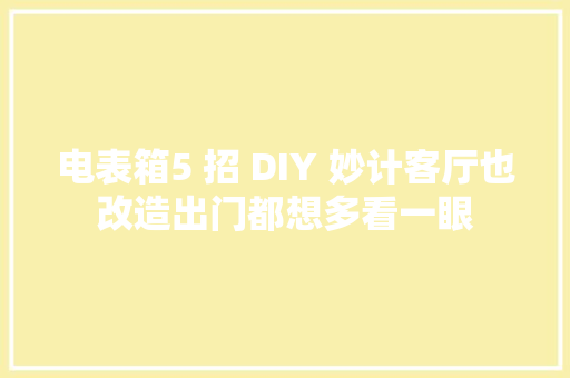 电表箱5 招 DIY 妙计客厅也改造出门都想多看一眼