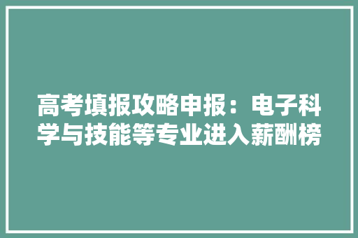 高考填报攻略申报：电子科学与技能等专业进入薪酬榜前三 高考填报攻略申报：电子科学与技能等专业进入薪酬榜前三 智能科技