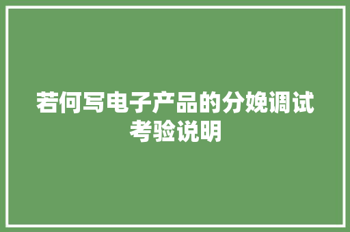若何写电子产品的分娩调试考验说明 若何写电子产品的分娩调试考验说明 人工智能