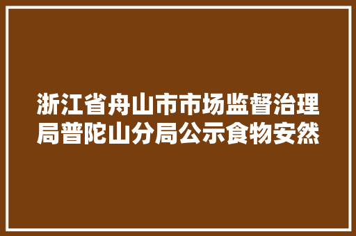 浙江省舟山市市场监督治理局普陀山分局公示食物安然监督抽检信息（2023年第8期）