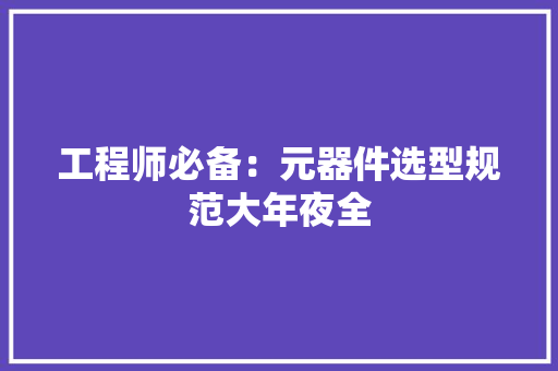 工程师必备：元器件选型规范大年夜全