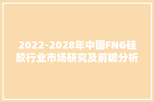2022-2028年中国FNG硅胶行业市场研究及前瞻分析申报 2022-2028年中国FNG硅胶行业市场研究及前瞻分析申报 人工智能