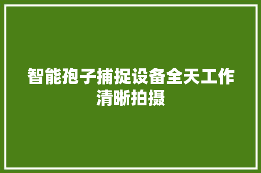 智能孢子捕捉设备全天工作清晰拍摄 智能孢子捕捉设备全天工作清晰拍摄 智能科技