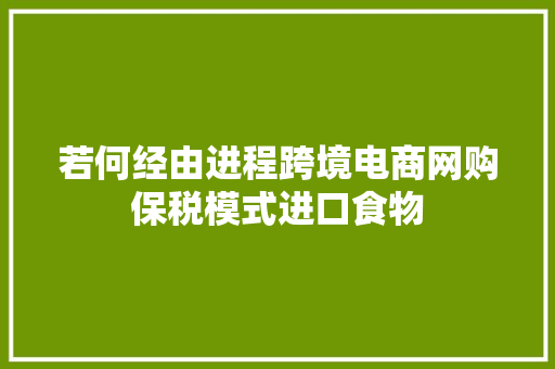 若何经由进程跨境电商网购保税模式进口食物