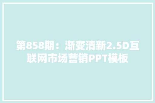 第858期：渐变清新2.5D互联网市场营销PPT模板