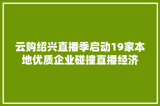 云购绍兴直播季启动19家本地优质企业碰撞直播经济