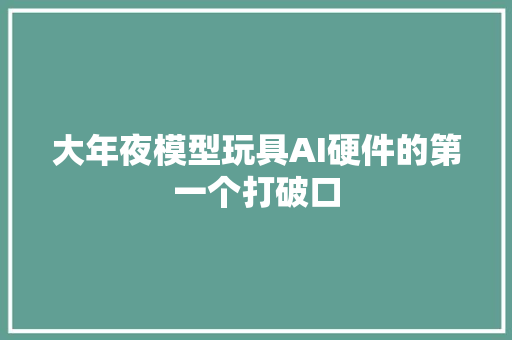大年夜模型玩具AI硬件的第一个打破口