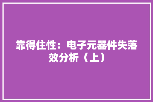 靠得住性：电子元器件失落效分析（上）