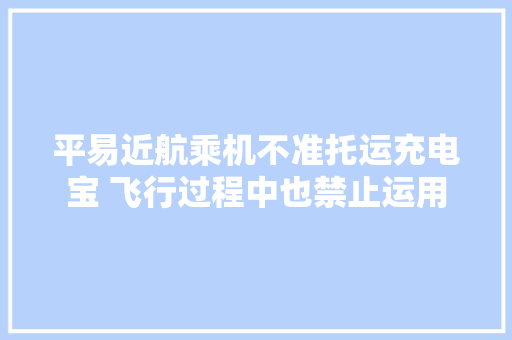 平易近航乘机不准托运充电宝 飞行过程中也禁止运用 平易近航乘机不准托运充电宝 飞行过程中也禁止运用 智能家居