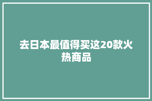 去日本最值得买这20款火热商品 去日本最值得买这20款火热商品 智能家居