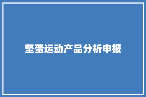 坚蛋运动产品分析申报 坚蛋运动产品分析申报 智能科技