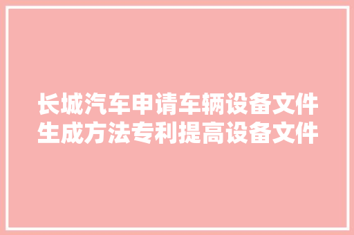 长城汽车申请车辆设备文件生成方法专利提高设备文件的靠得住性