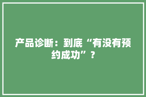 产品诊断：到底“有没有预约成功”？