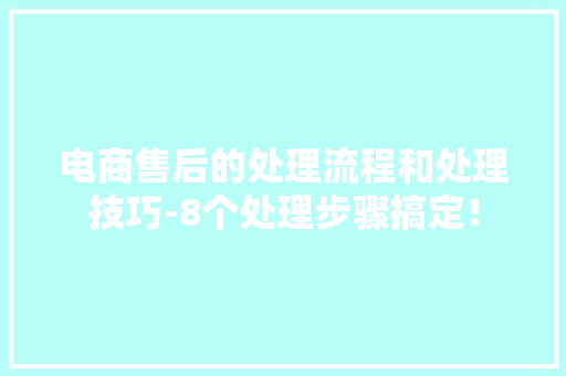 电商售后的处理流程和处理技巧-8个处理步骤搞定！