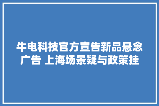 牛电科技官方宣告新品悬念广告 上海场景疑与政策挂钩