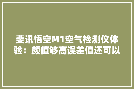 斐讯悟空M1空气检测仪体验：颜值够高误差值还可以吸收