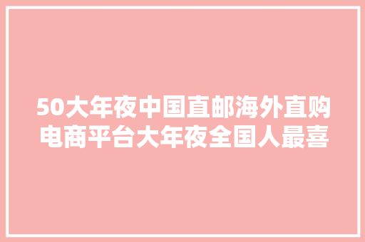 50大年夜中国直邮海外直购电商平台大年夜全国人最喜好的国外代购网站 50大年夜中国直邮海外直购电商平台大年夜全国人最喜好的国外代购网站 智能科技