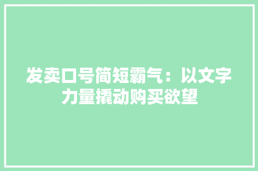 发卖口号简短霸气：以文字力量撬动购买欲望 发卖口号简短霸气：以文字力量撬动购买欲望 人工智能