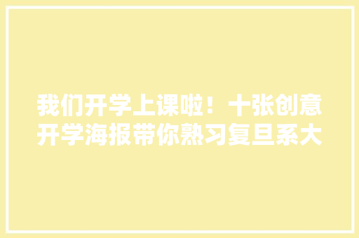 我们开学上课啦！十张创意开学海报带你熟习复旦系大年夜家庭