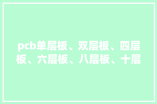pcb单层板、双层板、四层板、六层板、八层板、十层板图文展示