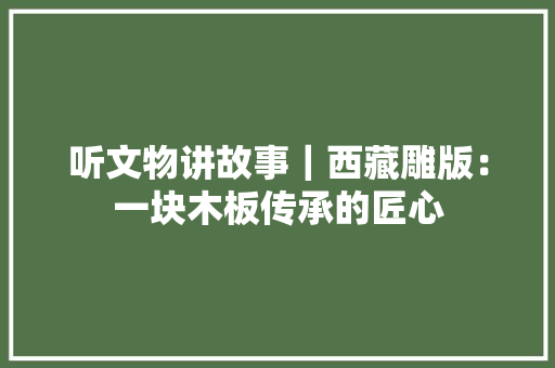 听文物讲故事｜西藏雕版：一块木板传承的匠心