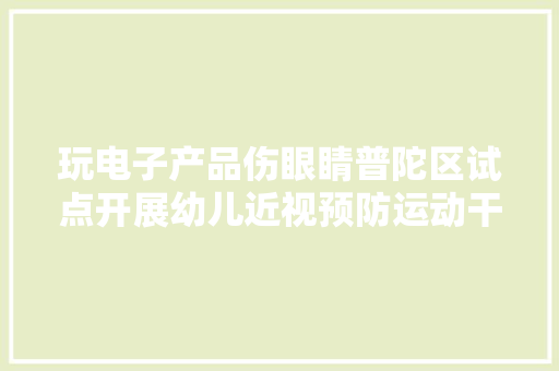 玩电子产品伤眼睛普陀区试点开展幼儿近视预防运动干预