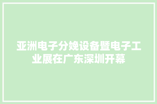 亚洲电子分娩设备暨电子工业展在广东深圳开幕