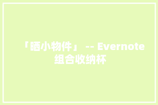 「晒小物件」 -- Evernote 组合收纳杯