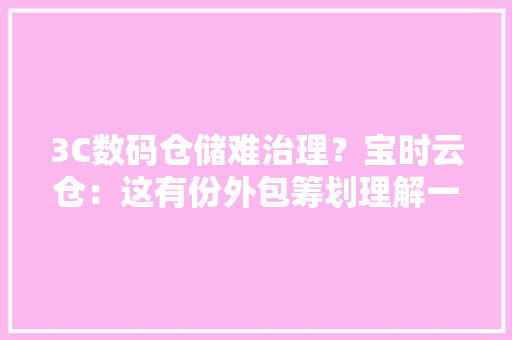 3C数码仓储难治理？宝时云仓：这有份外包筹划理解一下 3C数码仓储难治理？宝时云仓：这有份外包筹划理解一下 智能家居