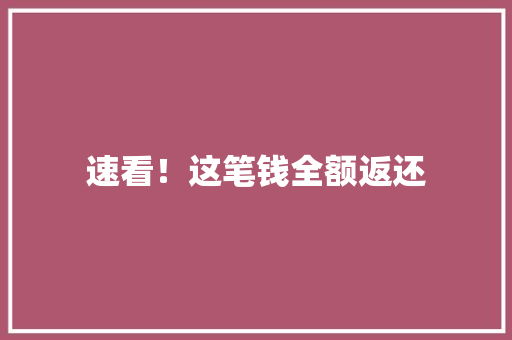 速看！这笔钱全额返还