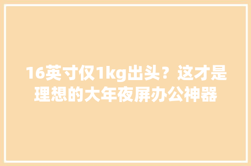 16英寸仅1kg出头？这才是理想的大年夜屏办公神器