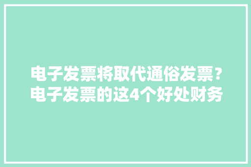 电子发票将取代通俗发票？电子发票的这4个好处财务人员应知道！