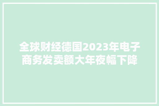 全球财经德国2023年电子商务发卖额大年夜幅下降