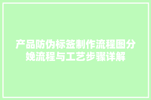 产品防伪标签制作流程图分娩流程与工艺步骤详解