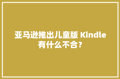 亚马逊推出儿童版 Kindle有什么不合？