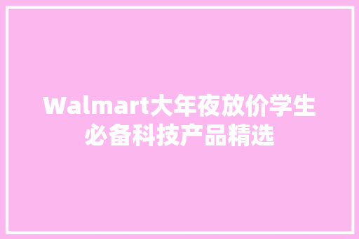 Walmart大年夜放价学生必备科技产品精选