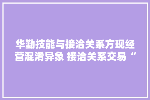 华勤技能与接洽关系方现经营混淆异象 接洽关系交易“玩失落踪”信披质量或打折