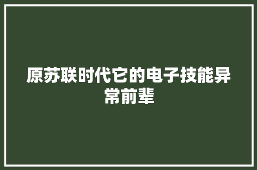 原苏联时代它的电子技能异常前辈